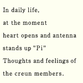 In daily life, at the moment heart opens and antenna stands up &rsquo;Pi&rsquo;. Thoughts and feelings of the creun members.